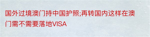 国外过境澳门持中国护照;再转国内这样在澳门需不需要落地VISA