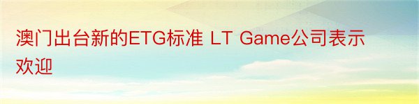 澳门出台新的ETG标准 LT Game公司表示欢迎