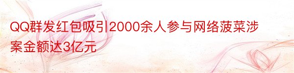 QQ群发红包吸引2000余人参与网络菠菜涉案金额达3亿元