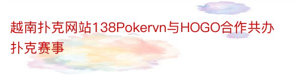 越南扑克网站138Pokervn与HOGO合作共办扑克赛事