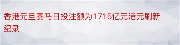 香港元旦赛马日投注额为1715亿元港元刷新纪录