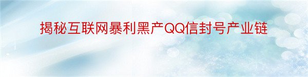 揭秘互联网暴利黑产QQ信封号产业链
