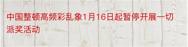 中国整顿高频彩乱象1月16日起暂停开展一切派奖活动