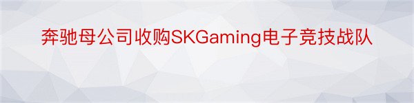 奔驰母公司收购SKGaming电子竞技战队