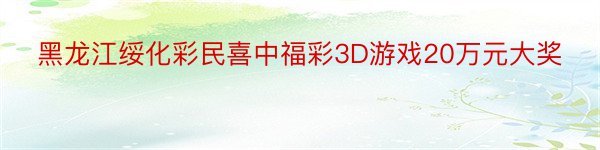 黑龙江绥化彩民喜中福彩3D游戏20万元大奖