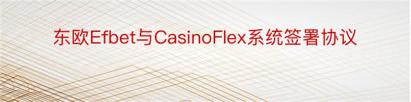 东欧Efbet与CasinoFlex系统签署协议