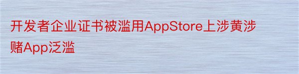 开发者企业证书被滥用AppStore上涉黄涉赌App泛滥
