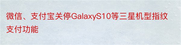 微信、支付宝关停GalaxyS10等三星机型指纹支付功能