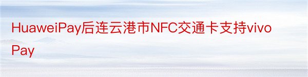 HuaweiPay后连云港市NFC交通卡支持vivoPay